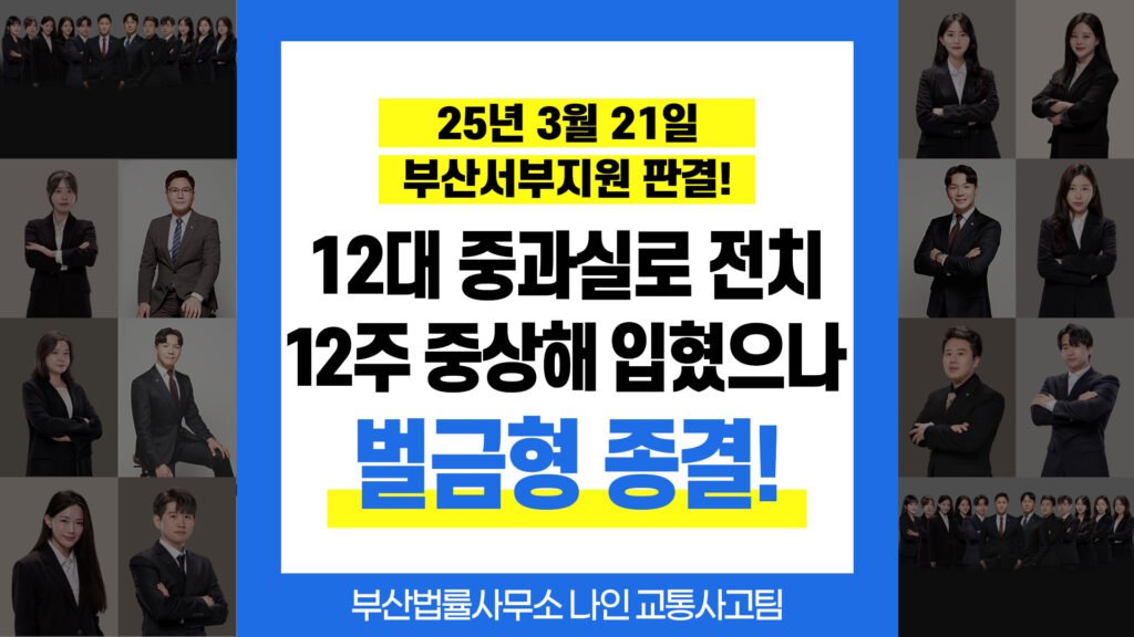 부산교통사고전문변호사 12대 중과실로 전치 12주 중상해 입혔으나 벌금형 종결